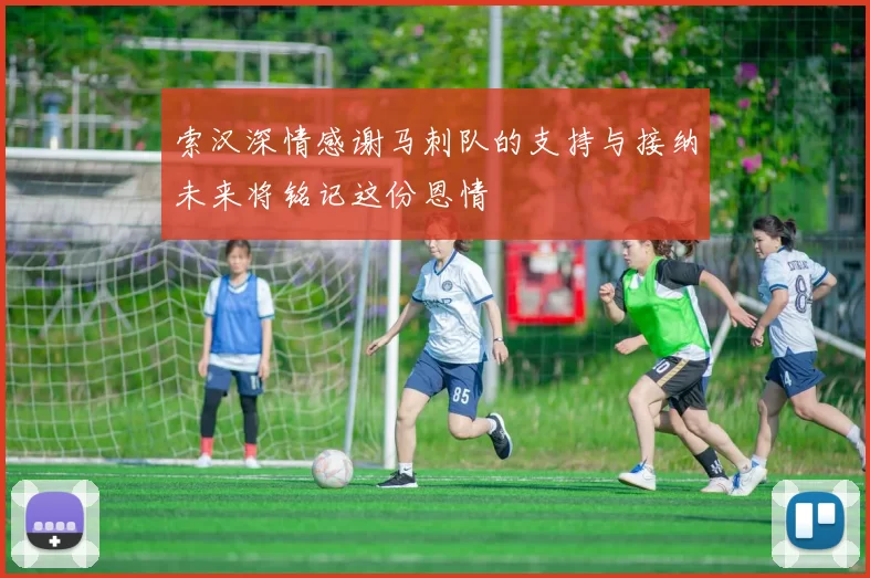 索汉深情感谢马刺队的支持与接纳未来将铭记这份恩情