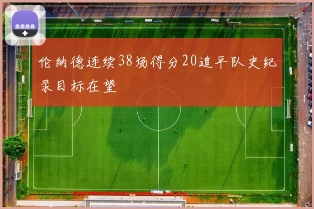 伦纳德连续38场得分20追平队史纪录目标在望