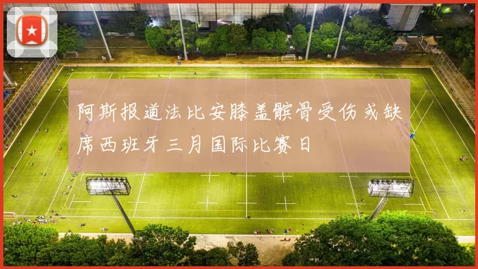 阿斯报道法比安膝盖髌骨受伤或缺席西班牙三月国际比赛日