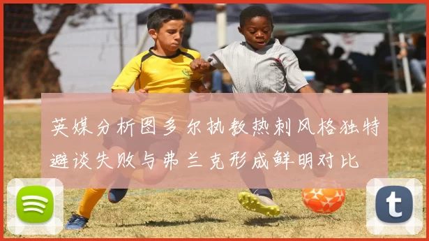 英媒分析图多尔执教热刺风格独特避谈失败与弗兰克形成鲜明对比
