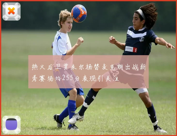 热火后卫贾米尔杨替麦克朗出战新秀赛场均255分表现引关注