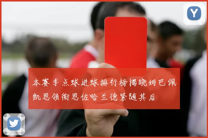 本赛季点球进球排行榜揭晓姆巴佩凯恩领衔恩佐哈兰德紧随其后
