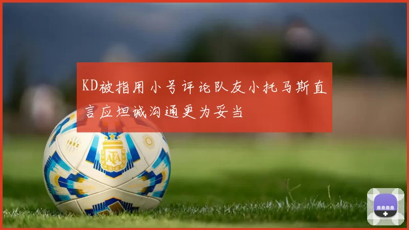 KD被指用小号评论队友小托马斯直言应坦诚沟通更为妥当